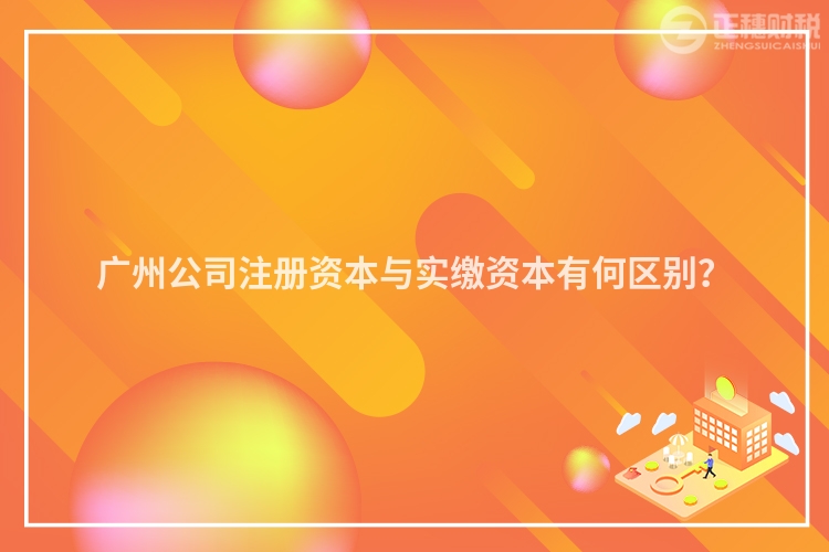 廣州公司注冊資本與實繳資本有何區(qū)別？