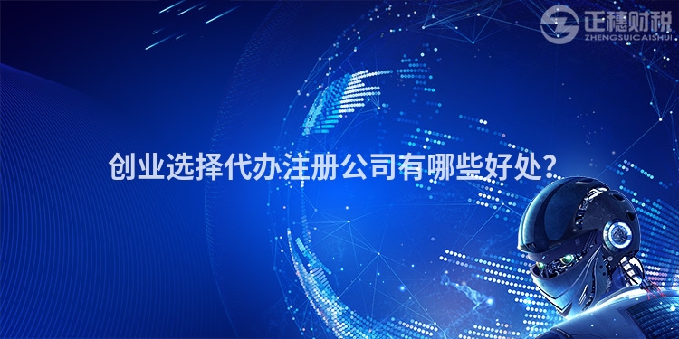 創(chuàng)業(yè)選擇代辦注冊公司有哪些好處？
