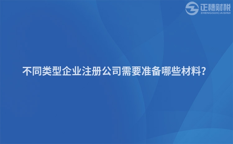 不同類型企業(yè)注冊公司需要準(zhǔn)備哪些材料？