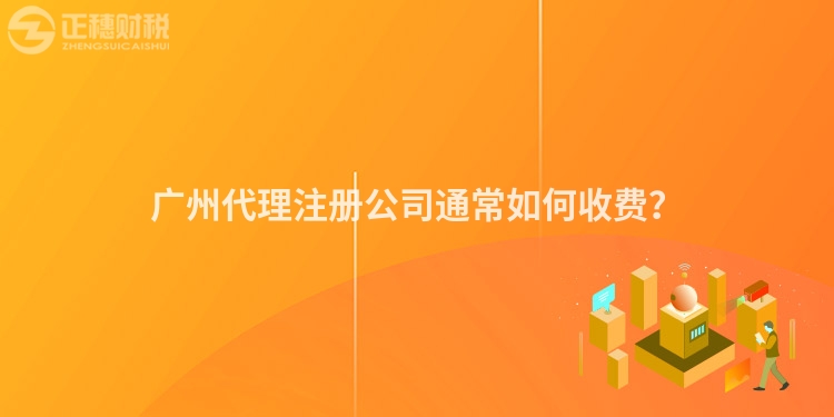 廣州代理注冊公司通常如何收費？
