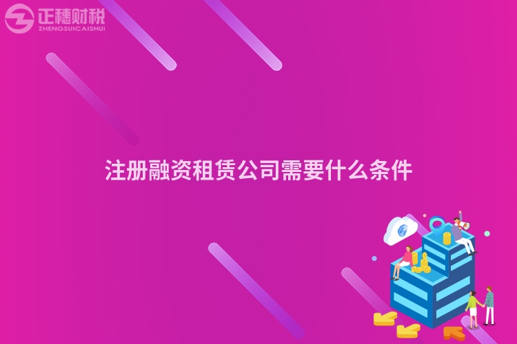 注冊融資租賃公司需要什么條件