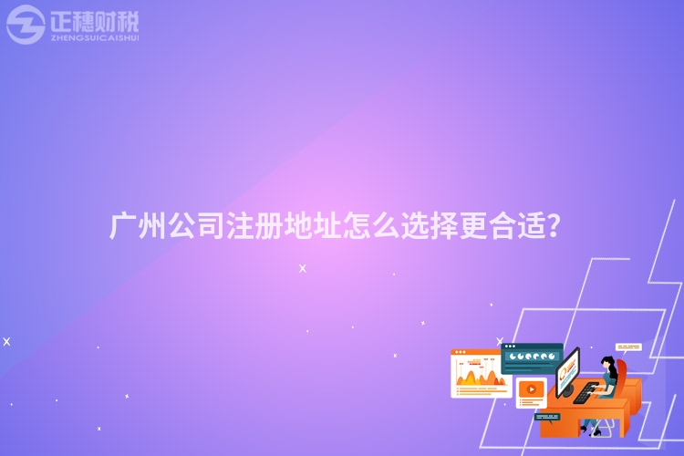 廣州公司注冊(cè)地址怎么選擇更合適？