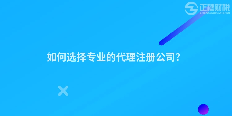 如何選擇專業(yè)的代理注冊公司？