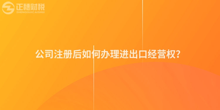 公司注冊(cè)后如何辦理進(jìn)出口經(jīng)營(yíng)權(quán)？