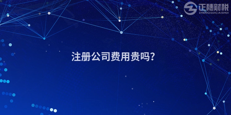 注冊公司費(fèi)用貴嗎？