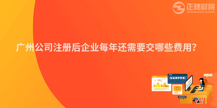 廣州公司注冊(cè)后企業(yè)每年還需要交哪些費(fèi)用？