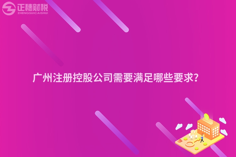 廣州注冊(cè)控股公司需要滿足哪些要求？
