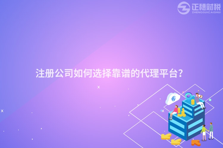 注冊公司如何選擇靠譜的代理平臺？