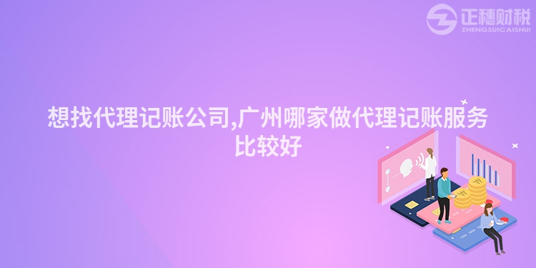 想找代理記賬公司,廣州哪家做代理記賬服務(wù)比較好