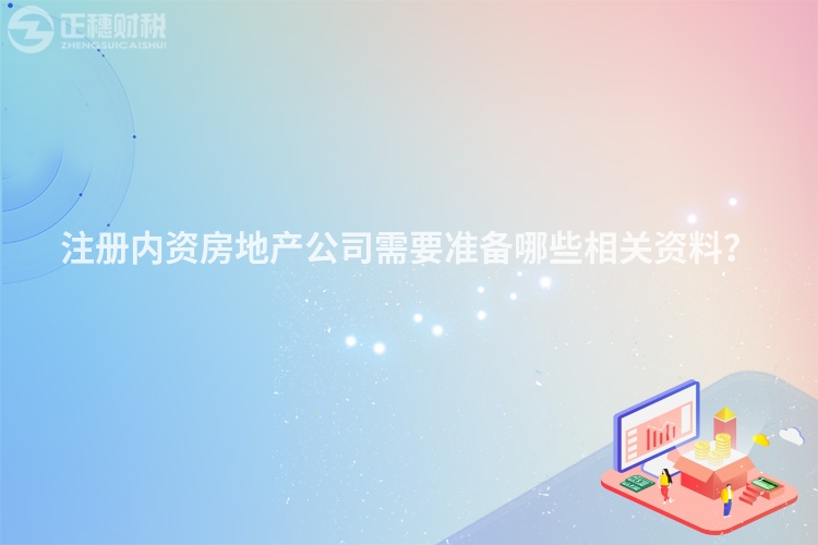 注冊(cè)內(nèi)資房地產(chǎn)公司需要準(zhǔn)備哪些相關(guān)資料？