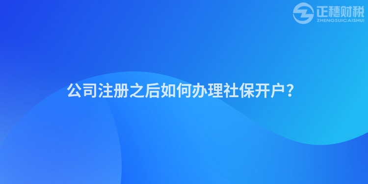 公司注冊(cè)之后如何辦理社保開戶？
