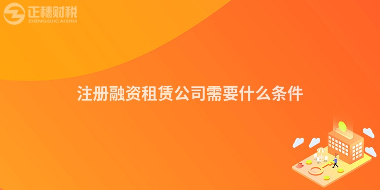 注冊(cè)融資租賃公司需要什么條件