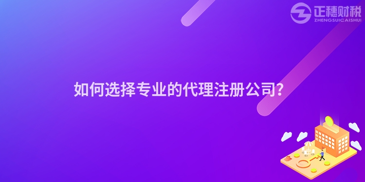 如何選擇專業(yè)的代理注冊(cè)公司？