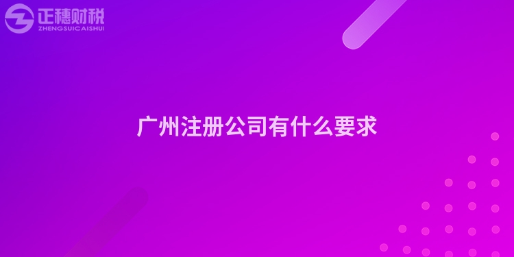 廣州注冊公司有什么要求