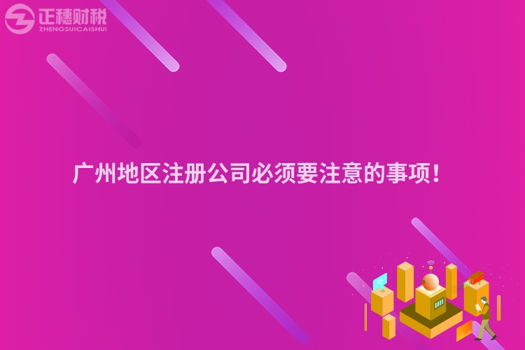 廣州地區(qū)注冊公司必須要注意的事項！