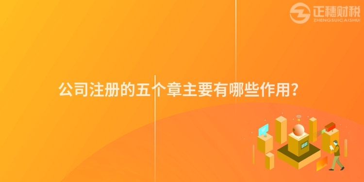 公司注冊(cè)的五個(gè)章主要有哪些作用？