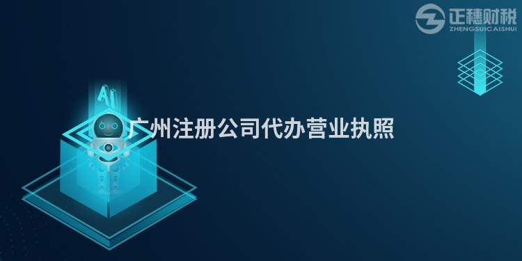 廣州注冊(cè)公司代辦營(yíng)業(yè)執(zhí)照