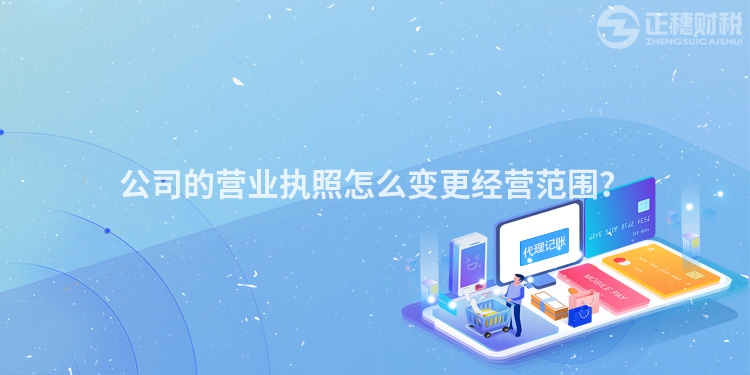 公司的營業(yè)執(zhí)照怎么變更經(jīng)營范圍？