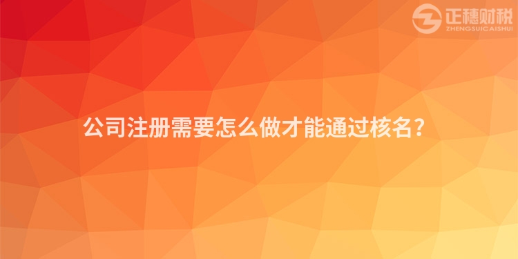 公司注冊需要怎么做才能通過核名？