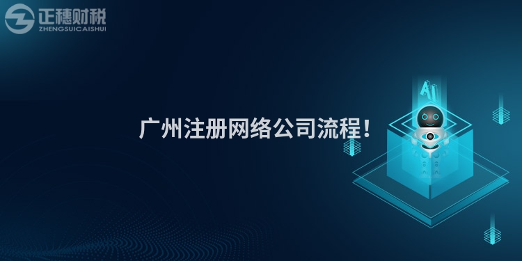 廣州注冊網(wǎng)絡(luò)公司流程！