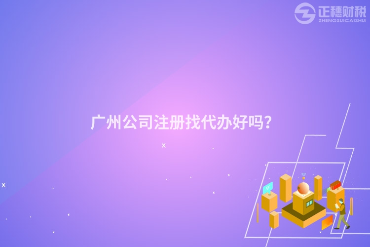 廣州公司注冊找代辦好嗎？