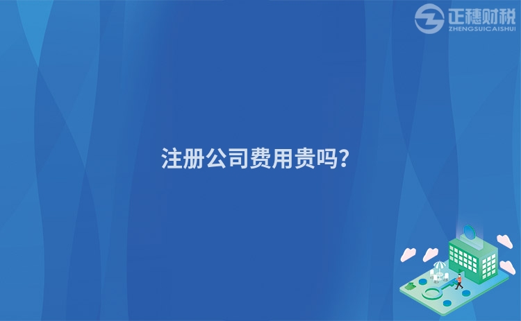 注冊公司費(fèi)用貴嗎？