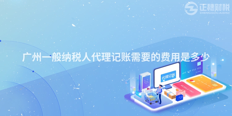 廣州一般納稅人代理記賬需要的費用是多少