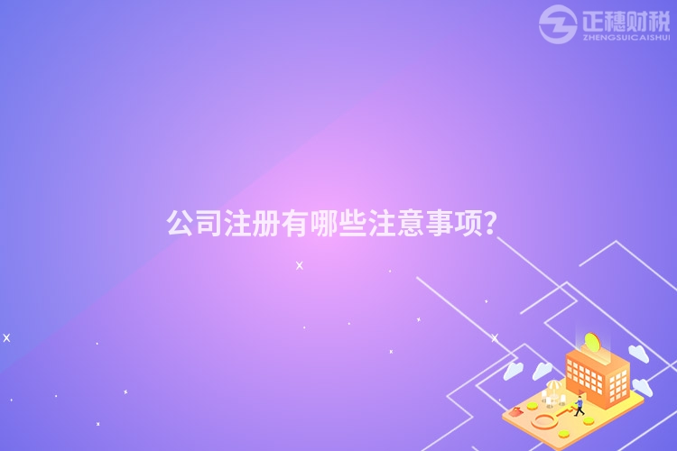 公司注冊有哪些注意事項(xiàng)？