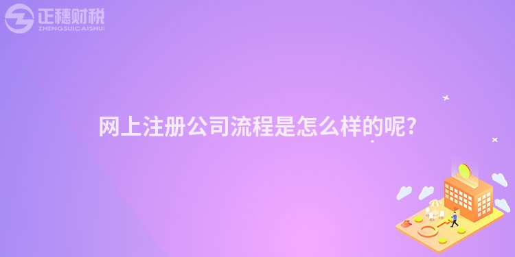 網(wǎng)上注冊(cè)公司流程是怎么樣的呢?