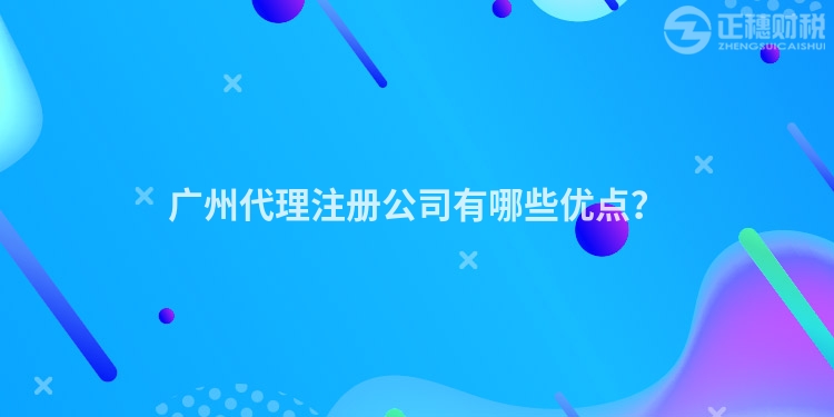 廣州代理注冊公司有哪些優(yōu)點(diǎn)？