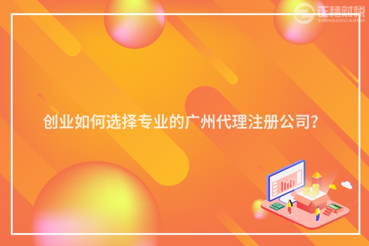 創(chuàng)業(yè)如何選擇專業(yè)的廣州代理注冊公司？
