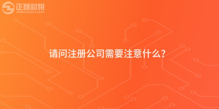 請問注冊公司需要注意什么？
