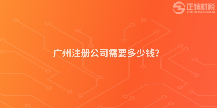 廣州注冊公司需要多少錢？