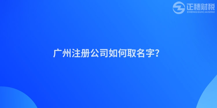 廣州注冊(cè)公司如何取名字？