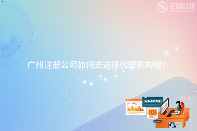 廣州注冊公司如何去選擇代理機(jī)構(gòu)呢？