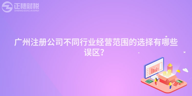 廣州注冊公司不同行業(yè)經(jīng)營范圍的選擇有哪些誤區(qū)？