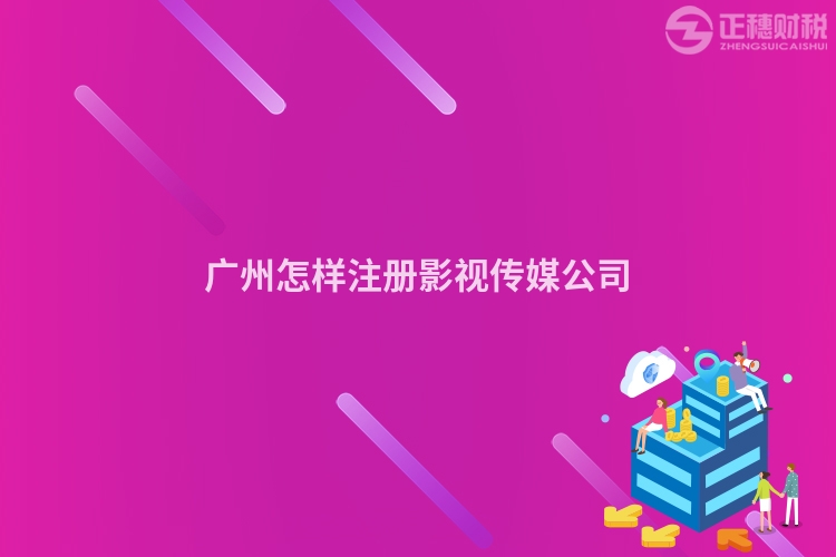 廣州怎樣注冊影視傳媒公司