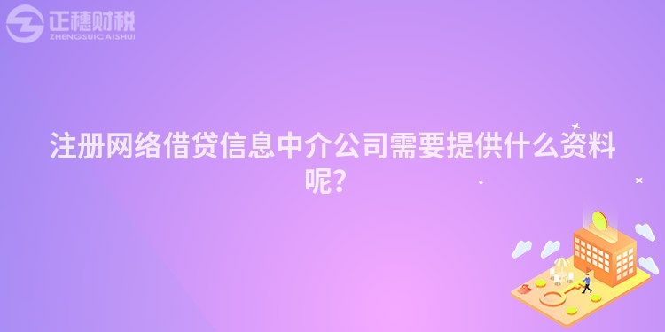 注冊網(wǎng)絡(luò)借貸信息中介公司需要提供什么資料呢？