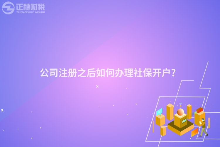公司注冊之后如何辦理社保開戶？