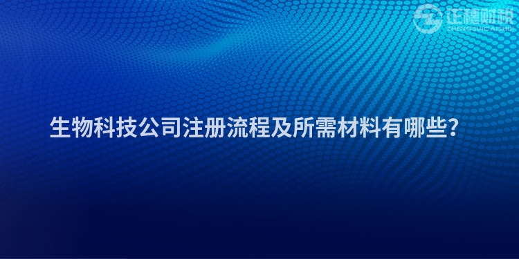 生物科技公司注冊(cè)流程及所需材料有哪些？