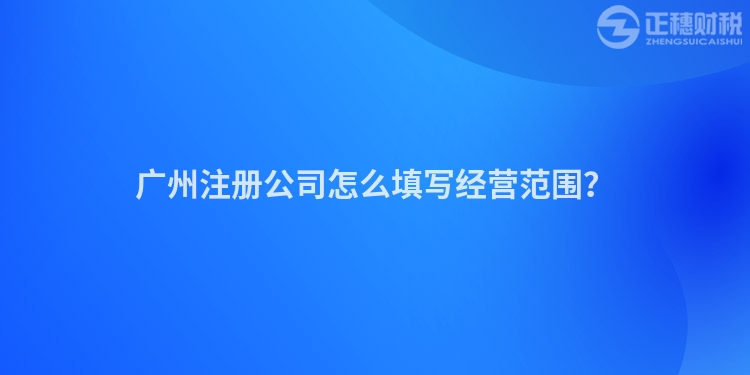廣州注冊公司怎么填寫經(jīng)營范圍？
