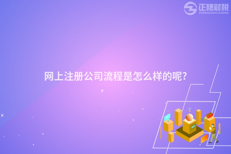 網(wǎng)上注冊公司流程是怎么樣的呢?