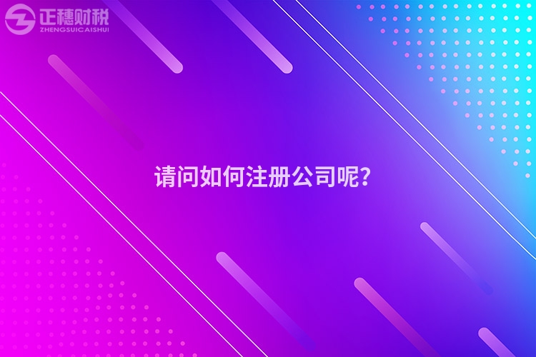 請(qǐng)問如何注冊(cè)公司呢？