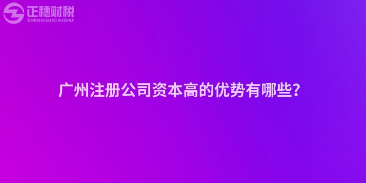 廣州注冊公司資本高的優(yōu)勢有哪些？