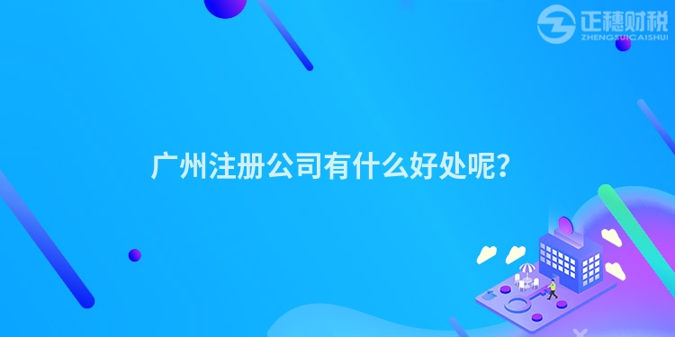 廣州注冊公司有什么好處呢？