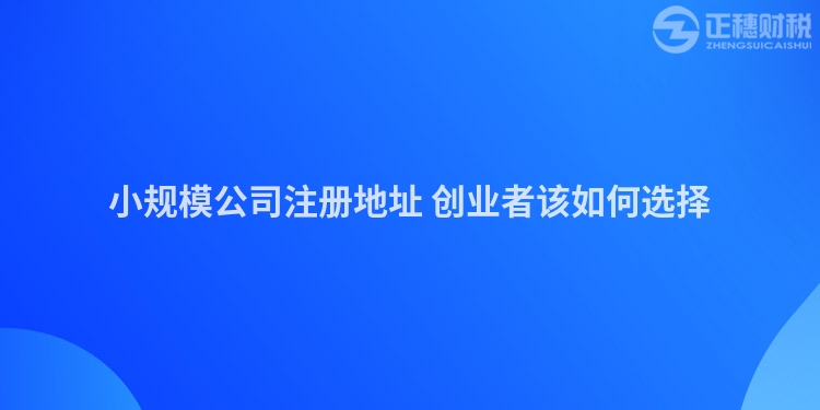 小規(guī)模公司注冊地址 創(chuàng)業(yè)者該如何選擇