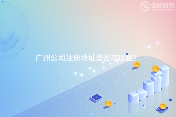 廣州公司注冊地址是否可以租？