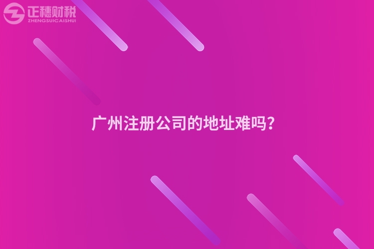 廣州注冊(cè)公司的地址難嗎？
