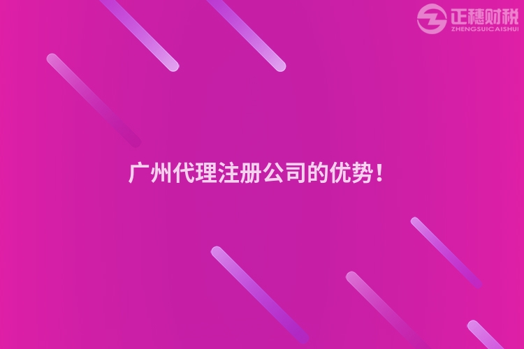 廣州代理注冊(cè)公司的優(yōu)勢(shì)！