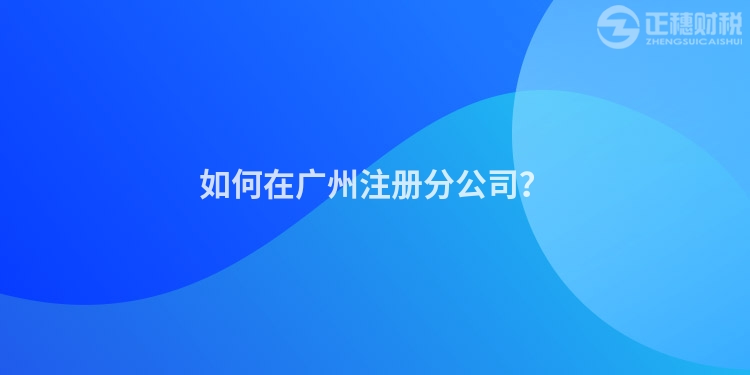 如何在廣州注冊分公司？